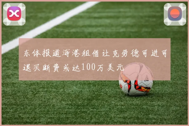 东体报道海港租借让克劳德可进可退买断费或达100万美元