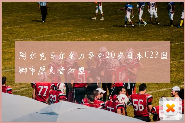 阿尔克马尔全力争夺20岁日本U23国脚市原吏音加盟