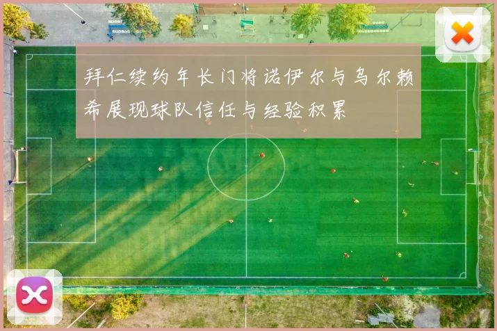 拜仁续约年长门将诺伊尔与乌尔赖希展现球队信任与经验积累