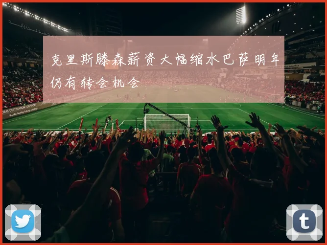 克里斯滕森薪资大幅缩水巴萨明年仍有转会机会