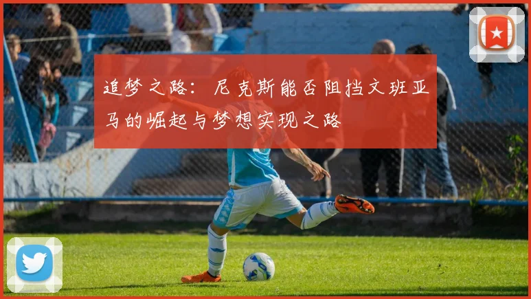 追梦之路：尼克斯能否阻挡文班亚马的崛起与梦想实现之路