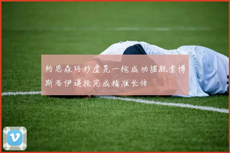 约恩森巧妙虚晃一枪成功摆脱索博斯洛伊逼抢完成精准长传